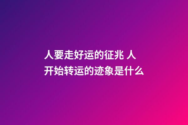人要走好运的征兆 人开始转运的迹象是什么
